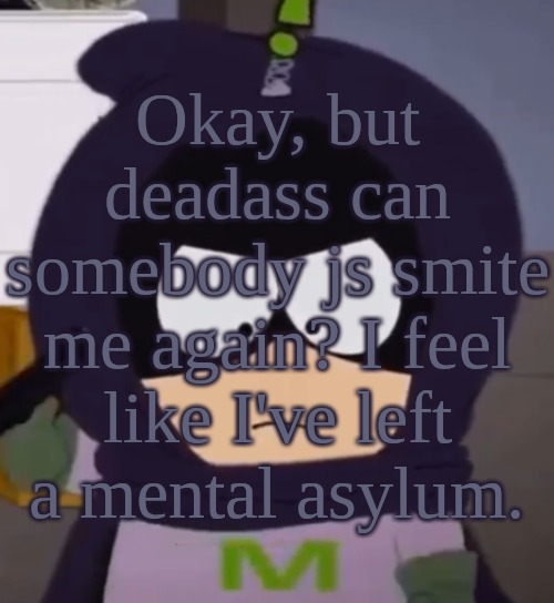 Yeah. I'm tired, guys. | Okay, but deadass can somebody js smite me again? I feel like I've left a mental asylum. | image tagged in yeah i'm tired guys | made w/ Imgflip meme maker