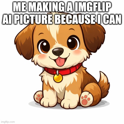 a cute puppy | Me making a imgflip AI picture because I can | image tagged in a cute puppy | made w/ Imgflip meme maker