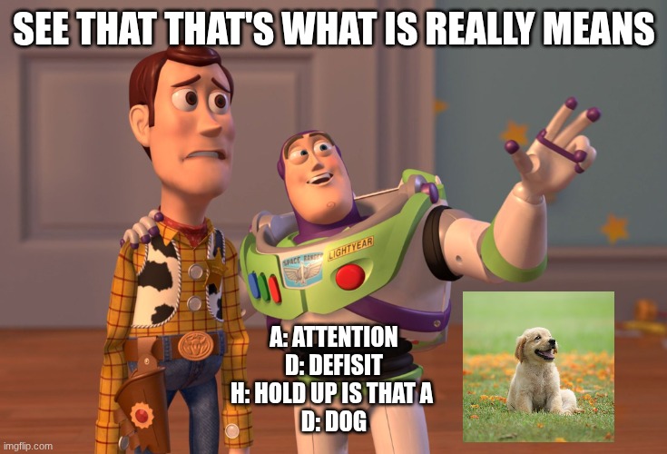 X, X Everywhere | see that That's what is really means; A: Attention
D: Defisit
H: Hold up is that a 
D: Dog | image tagged in memes,x x everywhere | made w/ Imgflip meme maker
