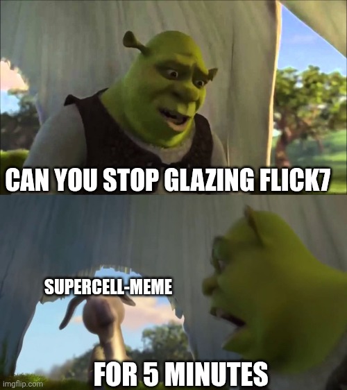(add title here) | Can you stop glazing flick7; Supercell-meme; FOR 5 MINUTES | image tagged in shrek five minutes | made w/ Imgflip meme maker