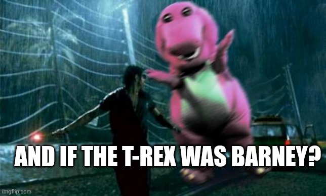 last meme cause i don't have any other ideas | And if the T-Rex was Barney? | image tagged in jeff goldblum barney | made w/ Imgflip meme maker