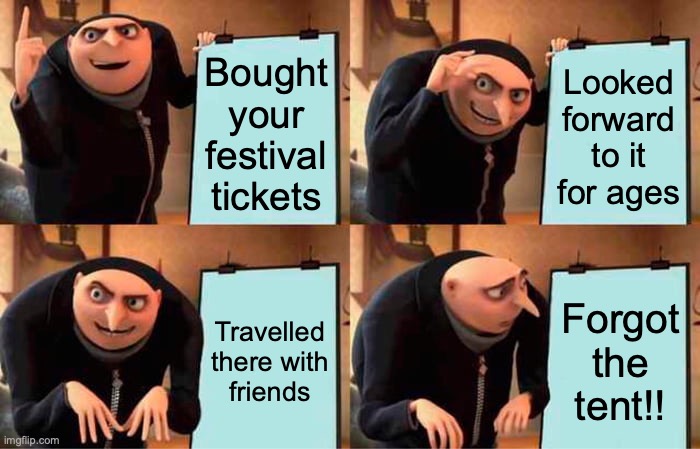 Forgot the tent! | Bought your festival tickets; Looked forward to it for ages; Travelled there with friends; Forgot the tent!! | image tagged in memes,gru's plan | made w/ Imgflip meme maker