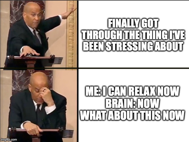 How it started, How it ended | Finally got through the thing I've been stressing about; Me: I can relax now
Brain: now what about this now | image tagged in how it started how it ended | made w/ Imgflip meme maker