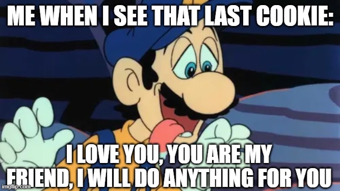 Luigi's Mouth Waters | me when i see that last cookie:; i love you, you are my friend, i will do anything for you | image tagged in luigi's mouth waters | made w/ Imgflip meme maker