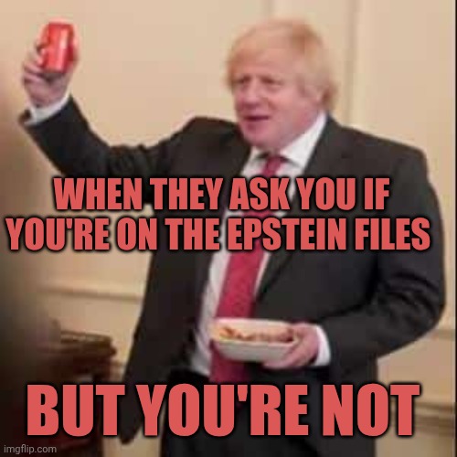 Boris Johnson Downing Street party | When they ask you if you're on the epstein files; But you're not | image tagged in boris johnson downing street party | made w/ Imgflip meme maker