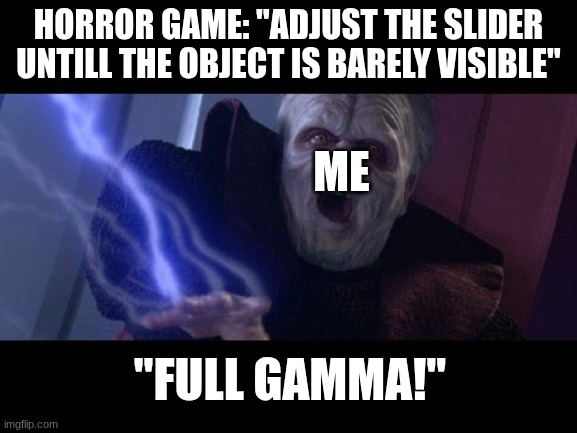 me playing horror games | Horror game: "adjust the slider untill the object is barely visible"; me; "Full gamma!" | image tagged in unlimited power | made w/ Imgflip meme maker