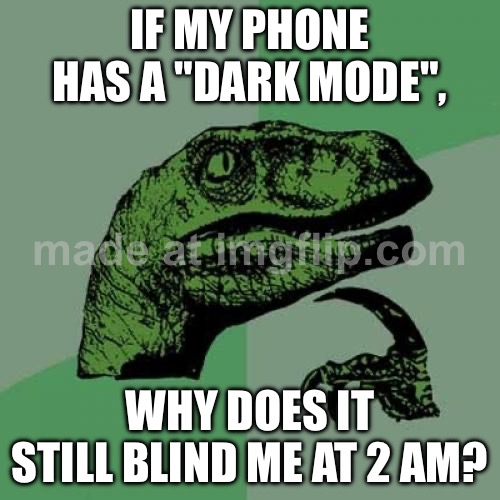 IF MY PHONE HAS A "DARK MODE", WHY DOES IT STILL BLIND ME AT 2 AM? | IF MY PHONE HAS A "DARK MODE", WHY DOES IT STILL BLIND ME AT 2 AM? | image tagged in memes,philosoraptor,remix,3am,phone,dark mode | made w/ Imgflip meme maker