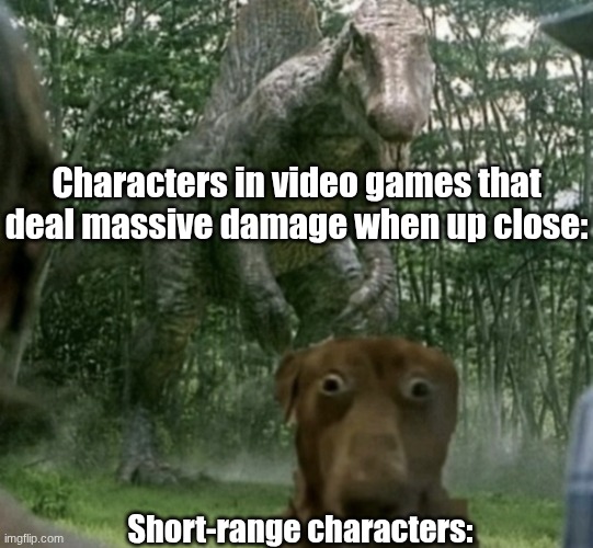 Uh Oh... | Characters in video games that deal massive damage when up close:; Short-range characters: | image tagged in dog and dino | made w/ Imgflip meme maker