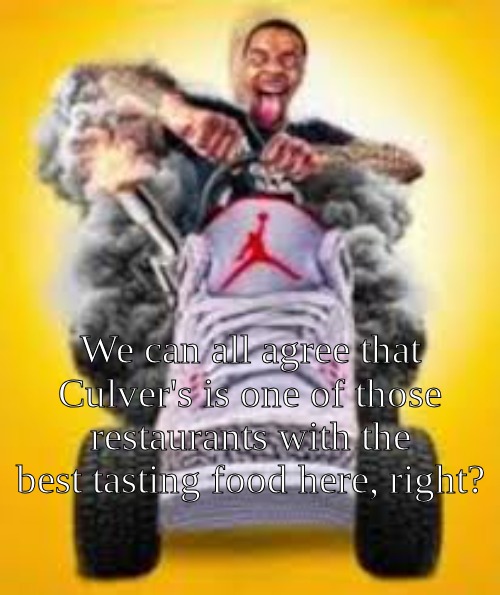 Flight reacts riding shoe | We can all agree that Culver's is one of those restaurants with the best-tasting food here, right? | image tagged in flight reacts riding shoe | made w/ Imgflip meme maker
