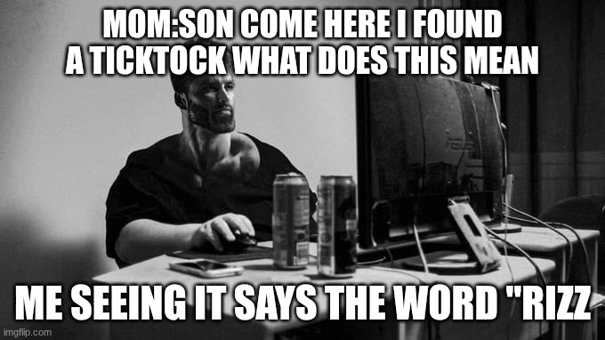 Gigachad On The Computer | mom:son come here i found a ticktock what does this mean; me seeing it says the word "rizz | image tagged in gigachad on the computer | made w/ Imgflip meme maker