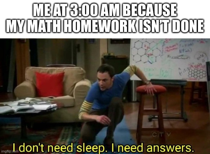 I don't need sleep I need answers | Me at 3:00 am because my math homework isn’t done | image tagged in i don't need sleep i need answers | made w/ Imgflip meme maker