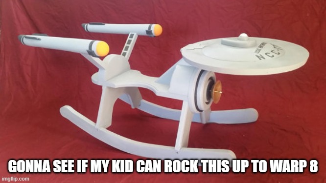 Enterprise Rocker | gonna see if my kid can rock this up to warp 8 | image tagged in star trek rocker | made w/ Imgflip meme maker