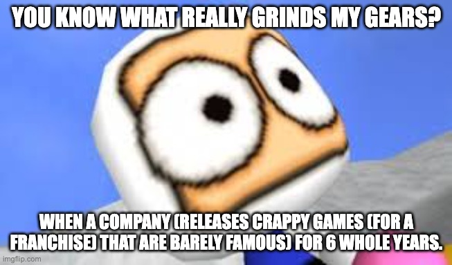 you know what really blasts my bombs? | you know what really grinds my gears? when a company (releases crappy games (for a franchise) that are barely famous) for 6 whole years. | image tagged in what phone edition | made w/ Imgflip meme maker