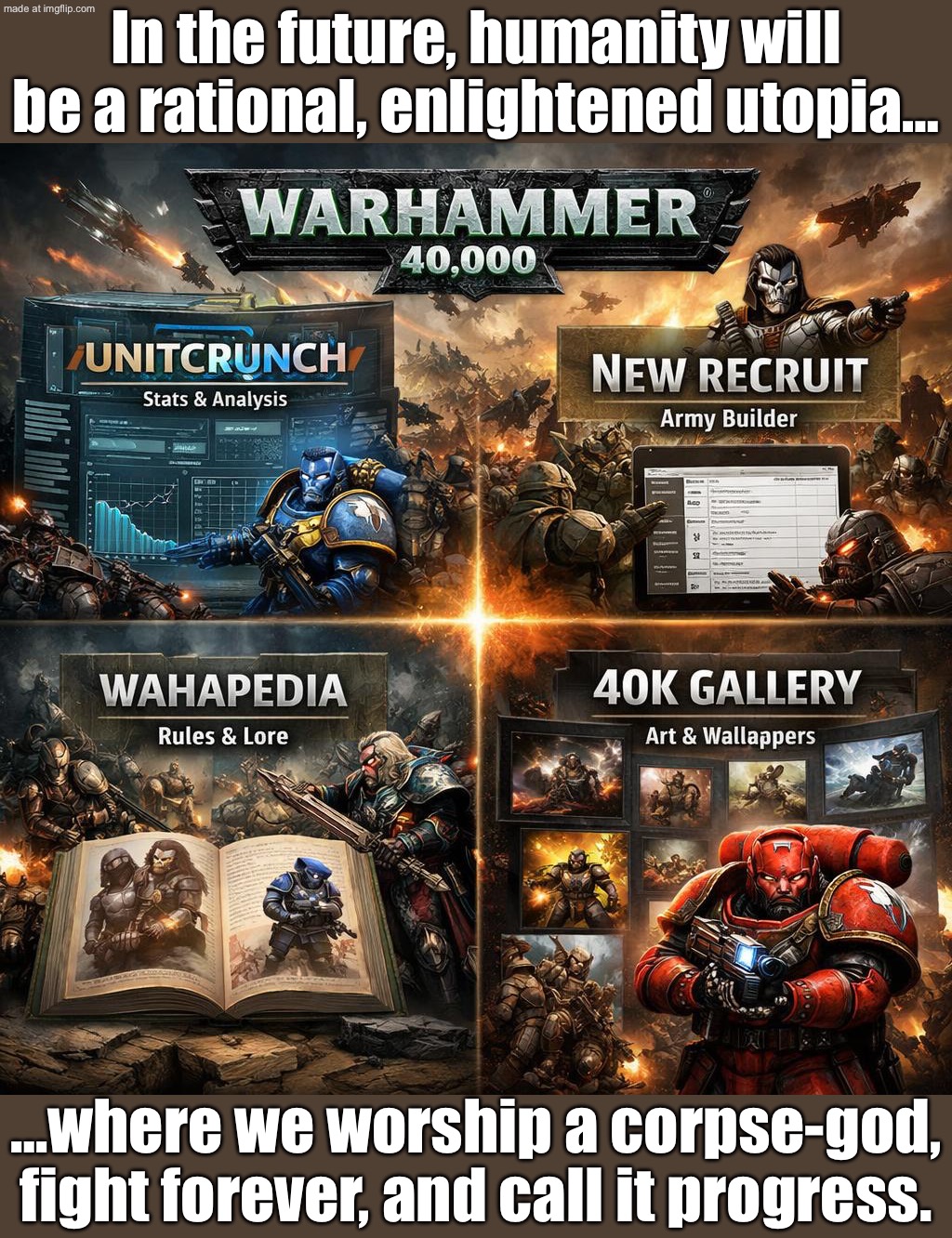 …and is now a fanatical theocracy worshipping a corpse on a throne. | In the future, humanity will be a rational, enlightened utopia…; …where we worship a corpse-god, fight forever, and call it progress. | image tagged in warhammer 40 000,anti-religion,religion,cannibal corpse,dystopia,the future | made w/ Imgflip meme maker