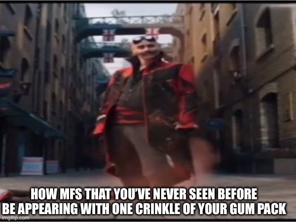 Meme | How mfs that you’ve never seen before be appearing with one crinkle of your gum pack | image tagged in memes | made w/ Imgflip meme maker