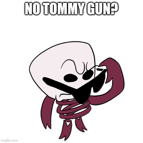 Gangle No What? Meme | No Tommy gun? | image tagged in gangle no what meme,gangle,tommy gun | made w/ Imgflip meme maker
