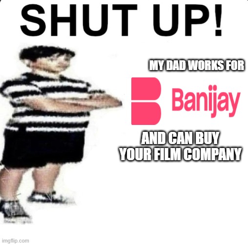 banijay owns endemol shine, initial, remarkable, zeppotron, and 1000000000000000000000000000000000000000 other companies | my dad works for; and can buy your film company | image tagged in shut up my dad works for | made w/ Imgflip meme maker