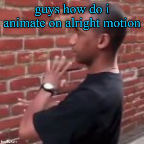 Brickfighter | guys how do i animate on alright motion | image tagged in brickfighter | made w/ Imgflip meme maker