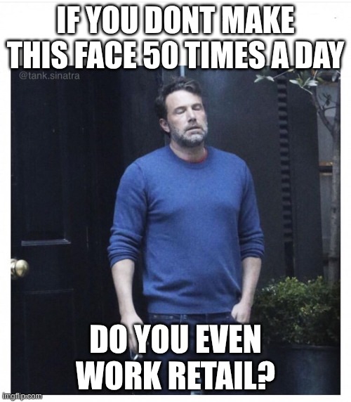 Working retail | If you dont make this face 50 times a day; do you even work retail? | image tagged in ben affleck smoking | made w/ Imgflip meme maker