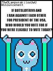 Who Would You Vote For? | If botslayer99 and I ran against each other for president of the USA, who would you vote for if you were eligible to vote today? | image tagged in 7owolampunakilouuwu announcement template,memes,question,president,usa | made w/ Imgflip meme maker