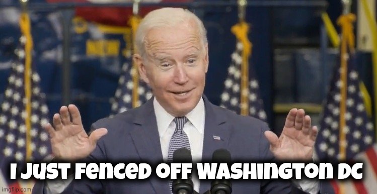 I just fenced off Washington DC | image tagged in cocky joe biden | made w/ Imgflip meme maker