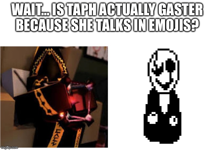 [Insert name here] | Wait… is Taph actually gaster because she talks in emojis? | image tagged in memes,undertale,roblox | made w/ Imgflip meme maker