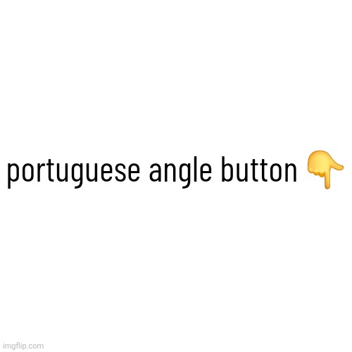 portuguese angle button 👇 | made w/ Imgflip meme maker
