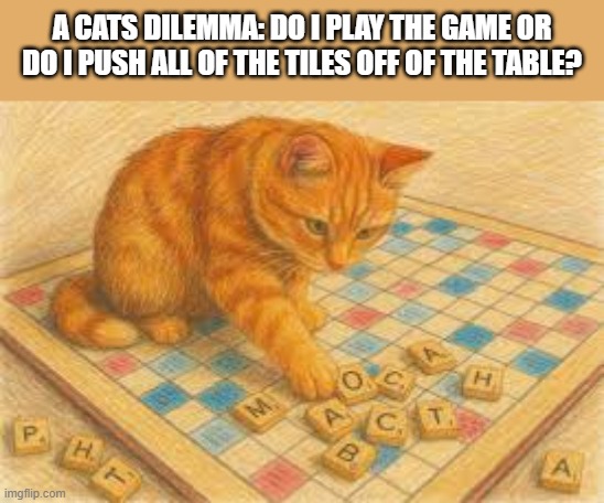 Cat wants to know "Do i play the game or do i knock all the pieces off the table." | A cats dilemma: Do i play the game or do i push all of the tiles off of the table? | image tagged in cat,kittens,funny,humor,funny cat memes,games | made w/ Imgflip meme maker