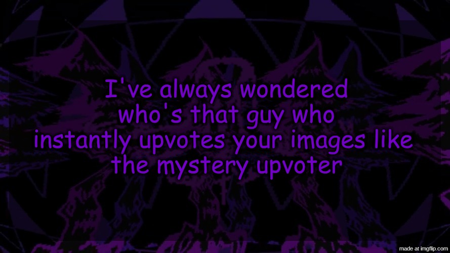 stellar fear template | I've always wondered who's that guy who instantly upvotes your images like 
the mystery upvoter | image tagged in stellar fear template | made w/ Imgflip meme maker