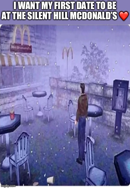 IMG_2568.png | I want my first date to be at the silent hill McDonald’s ❤️ | image tagged in img_2568 png | made w/ Imgflip meme maker