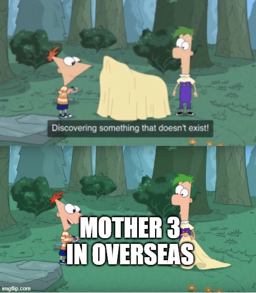 Mother 3 | mother 3 in overseas | image tagged in discovering something that doesn t exist,mother 3 | made w/ Imgflip meme maker