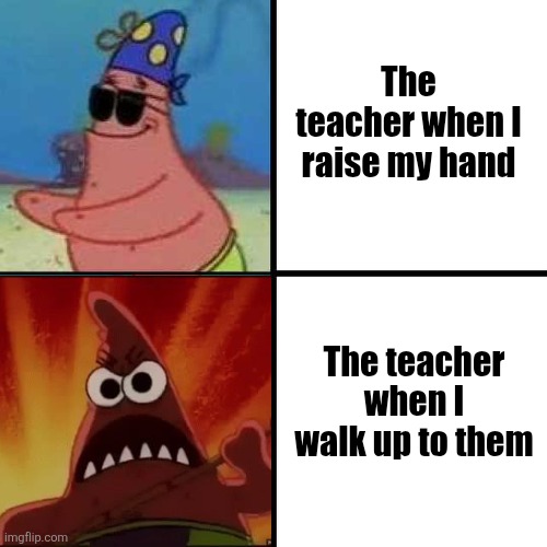 Patrick Star Blind | The teacher when I raise my hand; The teacher when I walk up to them | image tagged in patrick star blind | made w/ Imgflip meme maker
