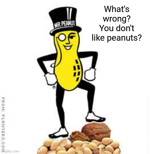 mr peanut | What's wrong? You don't like peanuts? | image tagged in mr peanut | made w/ Imgflip meme maker