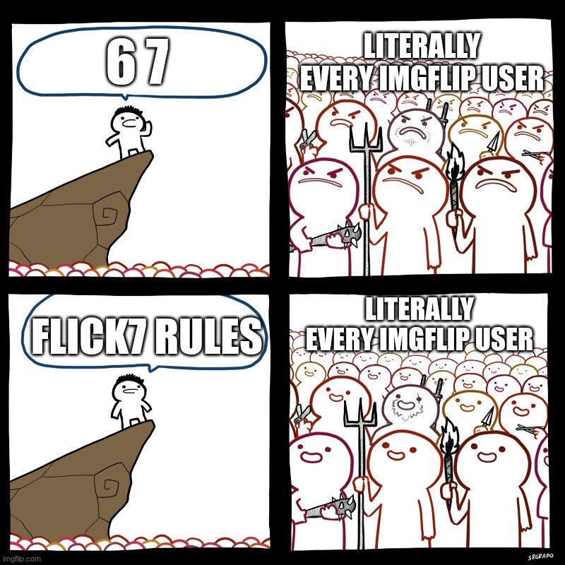 Imgflip has the worst trends sometimes. | Literally every Imgflip user; 6 7; Literally every Imgflip user; Flick7 rules | image tagged in srgrafo's angry/happy mob,imgflip users,imgflip humor,imgflip,memes,oh wow are you actually reading these tags | made w/ Imgflip meme maker