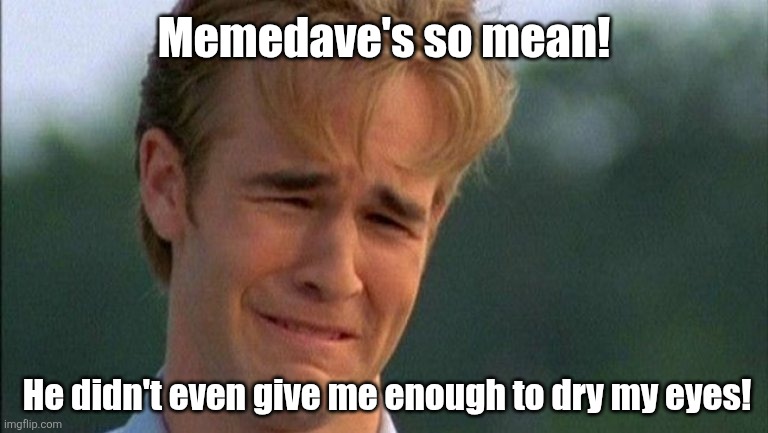 crying dawson | Memedave's so mean! He didn't even give me enough to dry my eyes! | image tagged in crying dawson | made w/ Imgflip meme maker