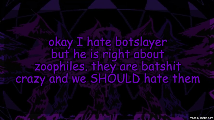 stellar fear template | okay I hate botslayer but he is right about zoophiles. they are batshit crazy and we SHOULD hate them | image tagged in stellar fear template | made w/ Imgflip meme maker