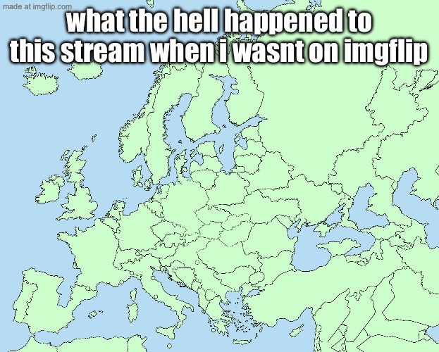 Totally normal map of europe | what the hell happened to this stream when i wasnt on imgflip | image tagged in totally normal map of europe | made w/ Imgflip meme maker