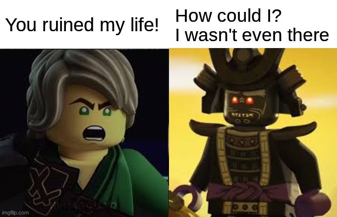 Ninjago plot in a nutshell | You ruined my life! How could I? I wasn't even there | image tagged in memes,woman yelling at cat | made w/ Imgflip meme maker