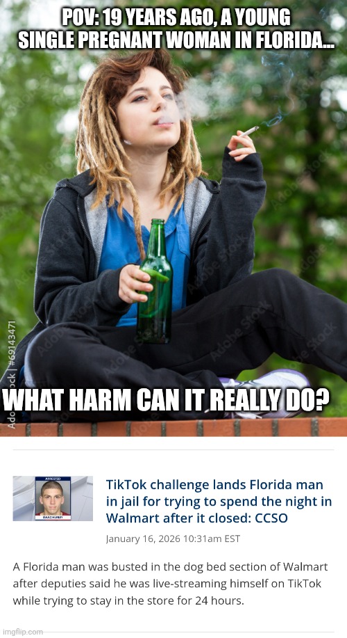 POV: 19 years ago, a young single pregnant woman in Florida... What harm can it really do? | image tagged in rebellious child | made w/ Imgflip meme maker