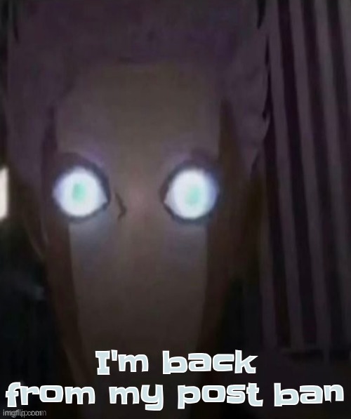 I'm back from my post ban | made w/ Imgflip meme maker