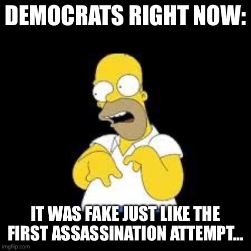Look Marge | Democrats right now:; It was fake just like the first assassination attempt… | image tagged in look marge,donald trump,liberal logic,maga | made w/ Imgflip meme maker