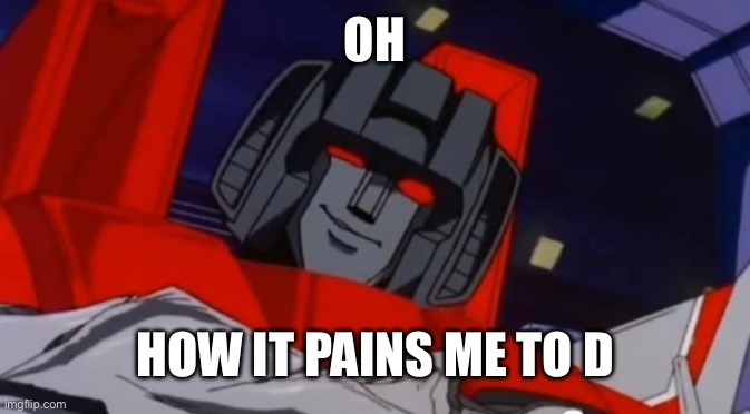 Huntr01d when he throws L0rd Gr43m3 out of Gr1d3r | Oh; How it pains me to do this | image tagged in smug starscream,relatable | made w/ Imgflip meme maker
