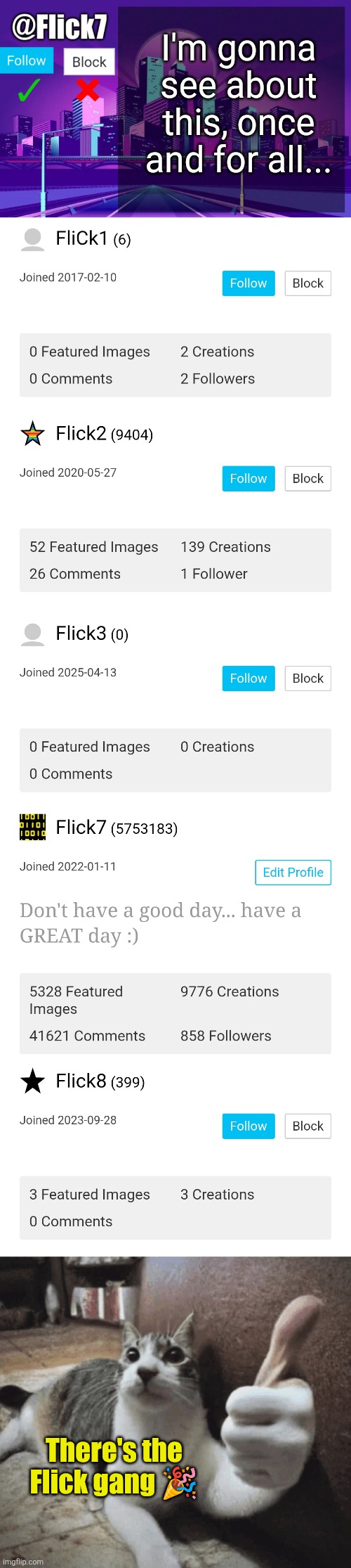 The council of the Flicks... | I'm gonna see about this, once and for all... There's the Flick gang 🎉 | image tagged in flick1,flick2,flick3,flick7,flick8,flickflickflickflickflick | made w/ Imgflip meme maker