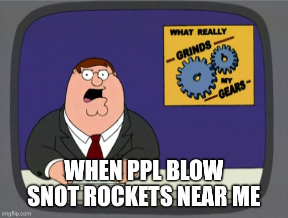 Peter Griffin News Meme | When ppl blow snot rockets near me | image tagged in memes,peter griffin news | made w/ Imgflip meme maker