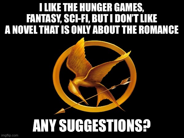 I like the hunger games, fantasy, sci-fi, but i don’t like a novel that is only about the romance; Any suggestions? | made w/ Imgflip meme maker