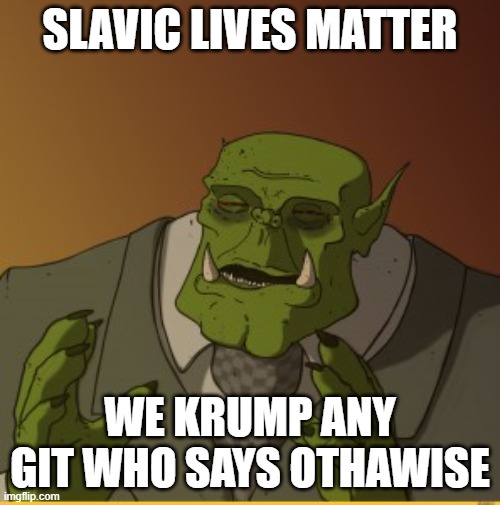 Ork meme | SLAVIC LIVES MATTER; WE KRUMP ANY GIT WHO SAYS OTHAWISE | image tagged in ork meme,slavic lives matter,black lives matter | made w/ Imgflip meme maker