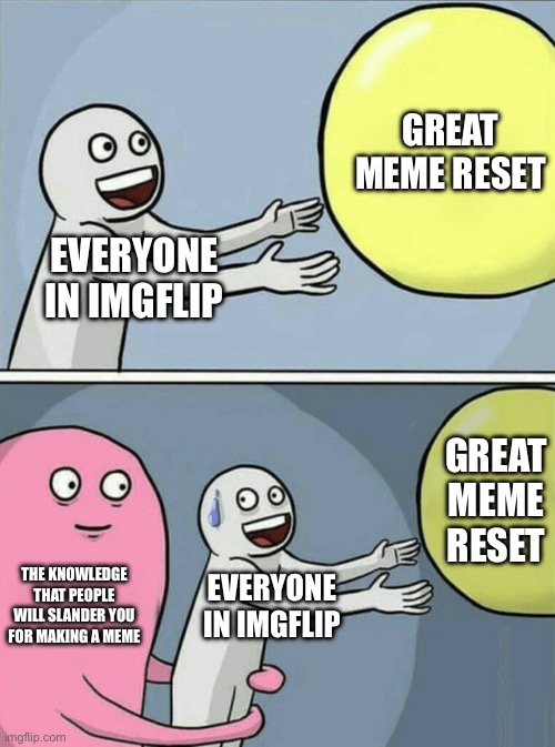 This backfires | Great meme reset; Everyone in IMGflip; Great meme reset; The knowledge that people will slander you for making a meme; Everyone in IMGflip | image tagged in memes,running away balloon | made w/ Imgflip meme maker