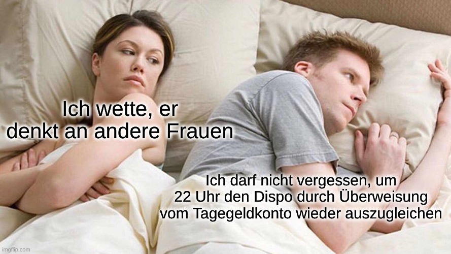 I Bet He's Thinking About Other Women Meme | Ich wette, er denkt an andere Frauen; Ich darf nicht vergessen, um 22 Uhr den Dispo durch Überweisung vom Tagegeldkonto wieder auszugleichen | image tagged in memes,i bet he's thinking about other women | made w/ Imgflip meme maker