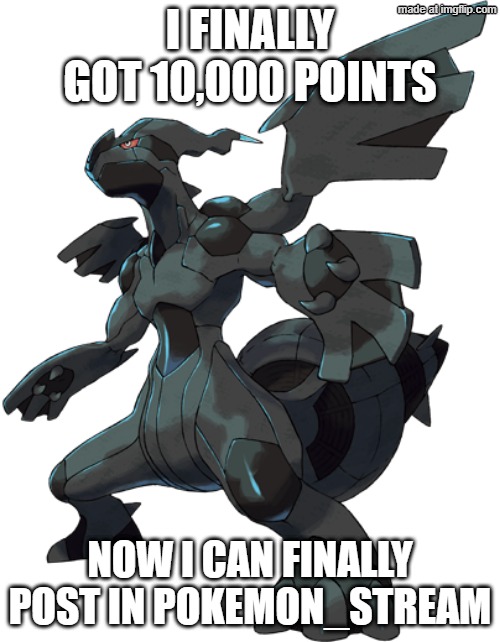 Zekrom | I finally got 10,000 points; Now I can finally post in pokemon_stream | image tagged in zekrom | made w/ Imgflip meme maker