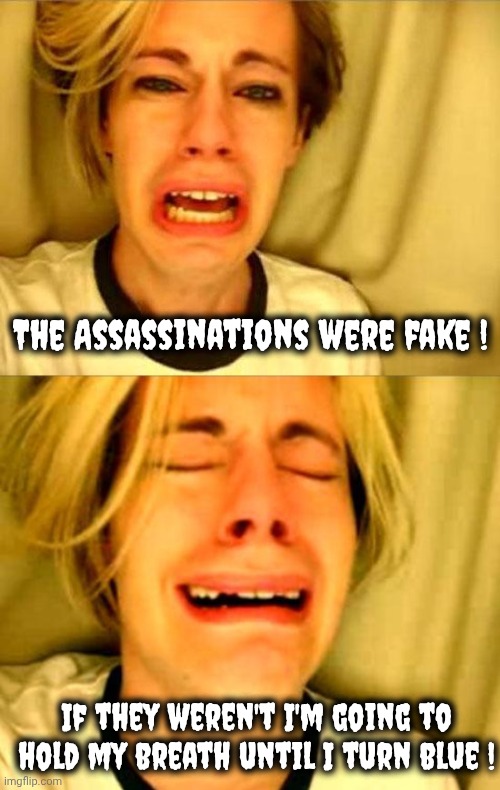The Assassinations were fake ! If they weren't I'm going to hold my breath until I turn blue ! | image tagged in leave britney alone | made w/ Imgflip meme maker